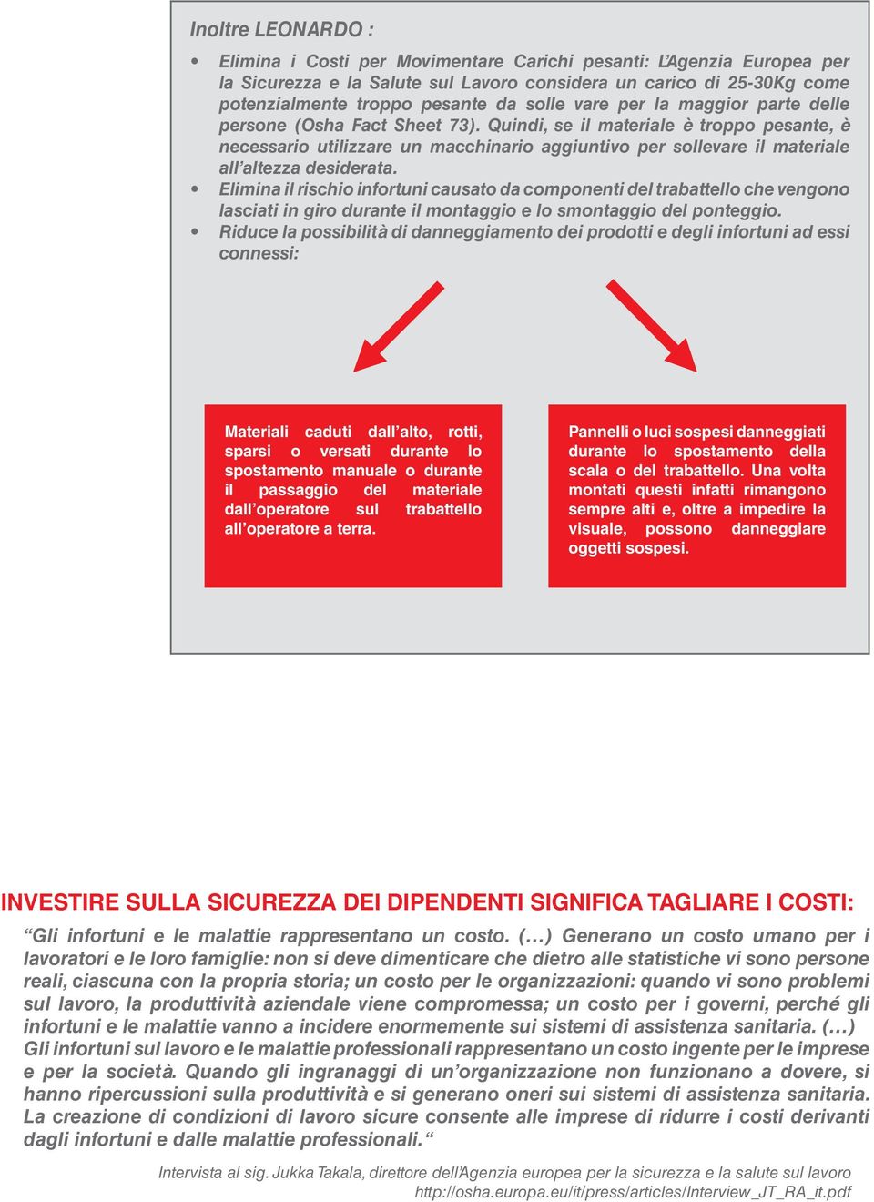 Quindi, se il materiale è troppo pesante, è necessario utilizzare un macchinario aggiuntivo per sollevare il materiale all altezza desiderata.