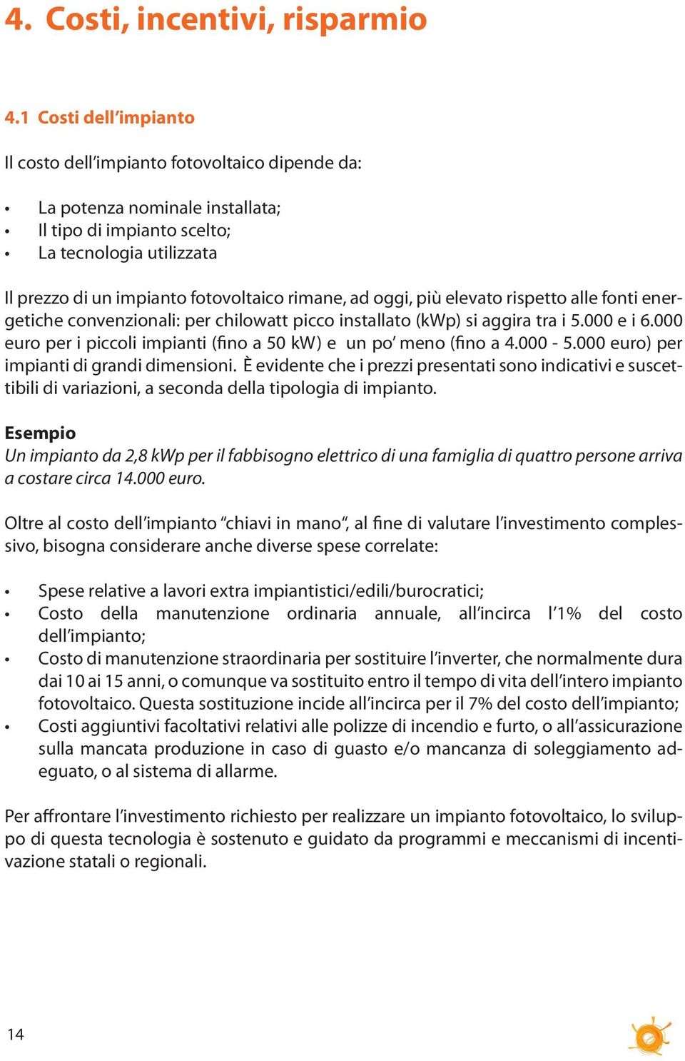 rimane, ad oggi, più elevato rispetto alle fonti energetiche convenzionali: per chilowatt picco installato (kwp) si aggira tra i 5.000 e i 6.