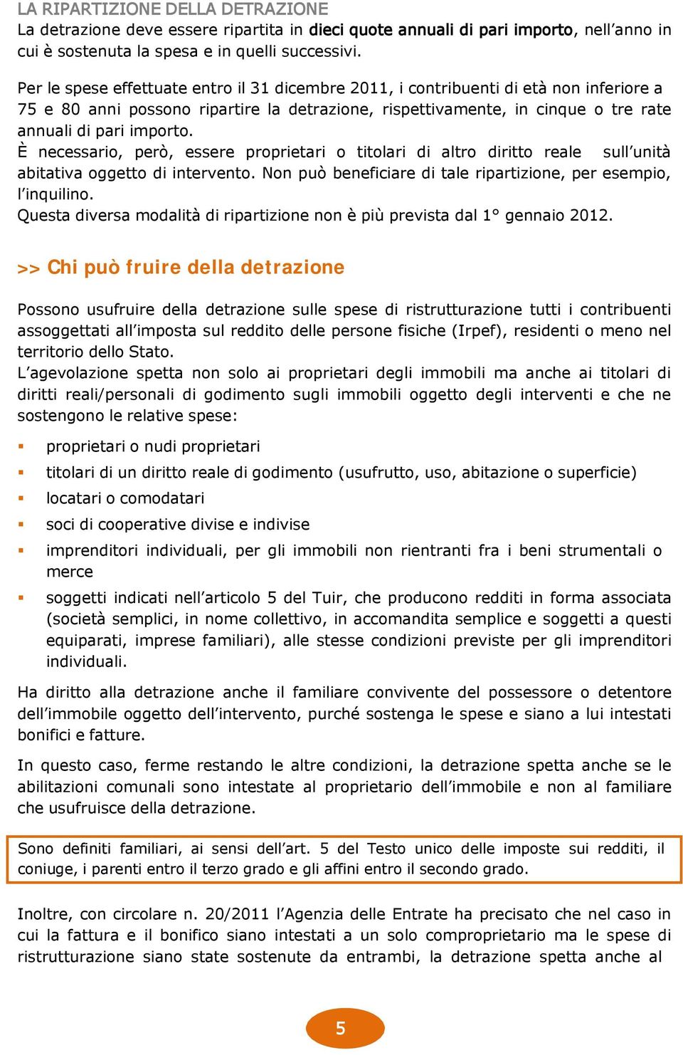 È necessario, però, essere proprietari o titolari di altro diritto reale sull unità abitativa oggetto di intervento. Non può beneficiare di tale ripartizione, per esempio, l inquilino.