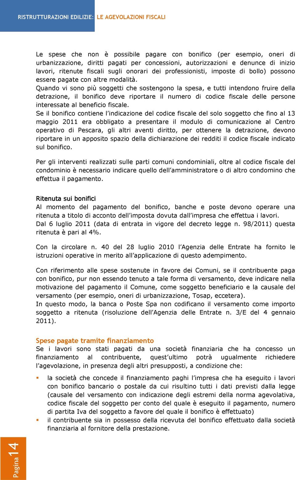 Quando vi sono più soggetti che sostengono la spesa, e tutti intendono fruire della detrazione, il bonifico deve riportare il numero di codice fiscale delle persone interessate al beneficio fiscale.