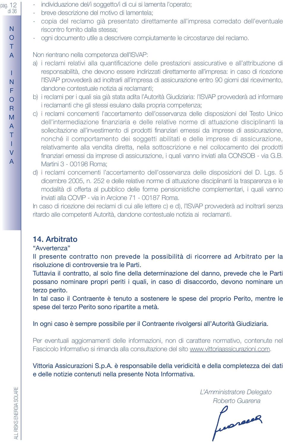 on rientrano nella competenza dell SVP: a) i reclami relativi alla quantificazione delle prestazioni assicurative e all attribuzione di responsabilità, che devono essere indirizzati direttamente all