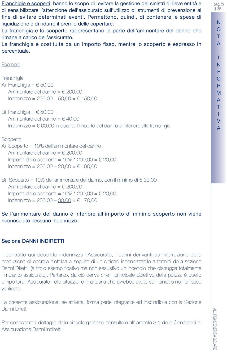 La franchigia e lo scoperto rappresentano la parte dell ammontare del danno che rimane a carico dell assicurato.