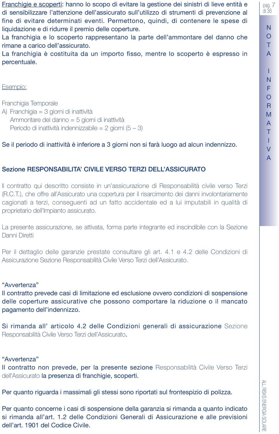 La franchigia e lo scoperto rappresentano la parte dell ammontare del danno che rimane a carico dell assicurato.