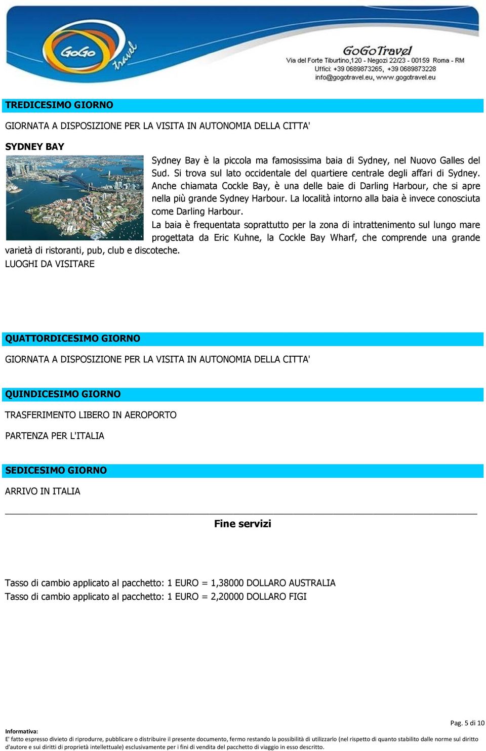 La località intorno alla baia è invece conosciuta come Darling Harbour.