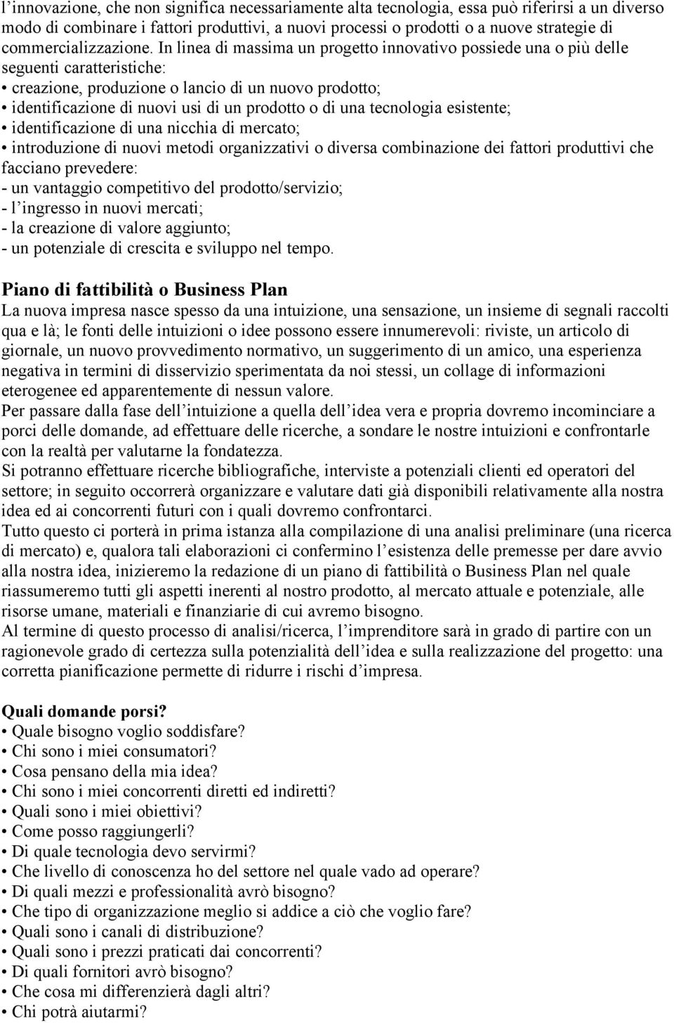 In linea di massima un progetto innovativo possiede una o più delle seguenti caratteristiche: creazione, produzione o lancio di un nuovo prodotto; identificazione di nuovi usi di un prodotto o di una