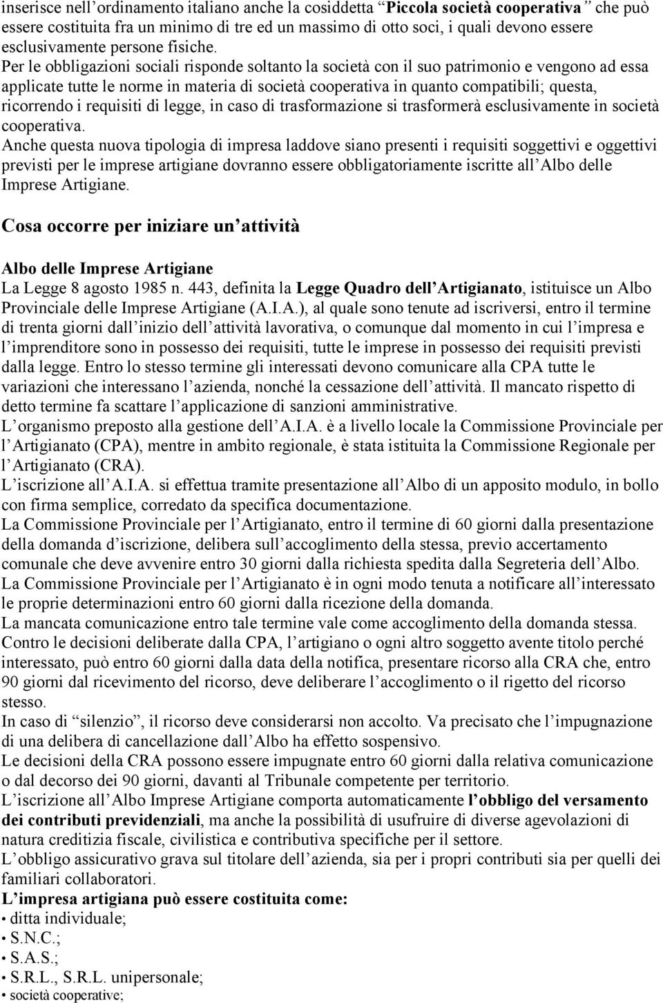 Per le obbligazioni sociali risponde soltanto la società con il suo patrimonio e vengono ad essa applicate tutte le norme in materia di società cooperativa in quanto compatibili; questa, ricorrendo i