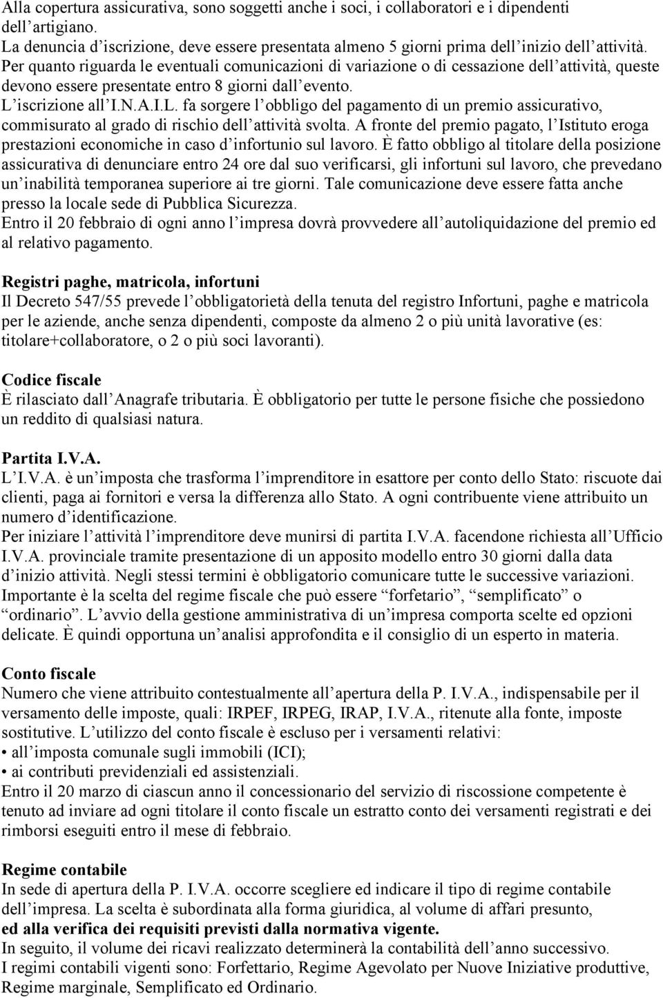 Per quanto riguarda le eventuali comunicazioni di variazione o di cessazione dell attività, queste devono essere presentate entro 8 giorni dall evento. L 