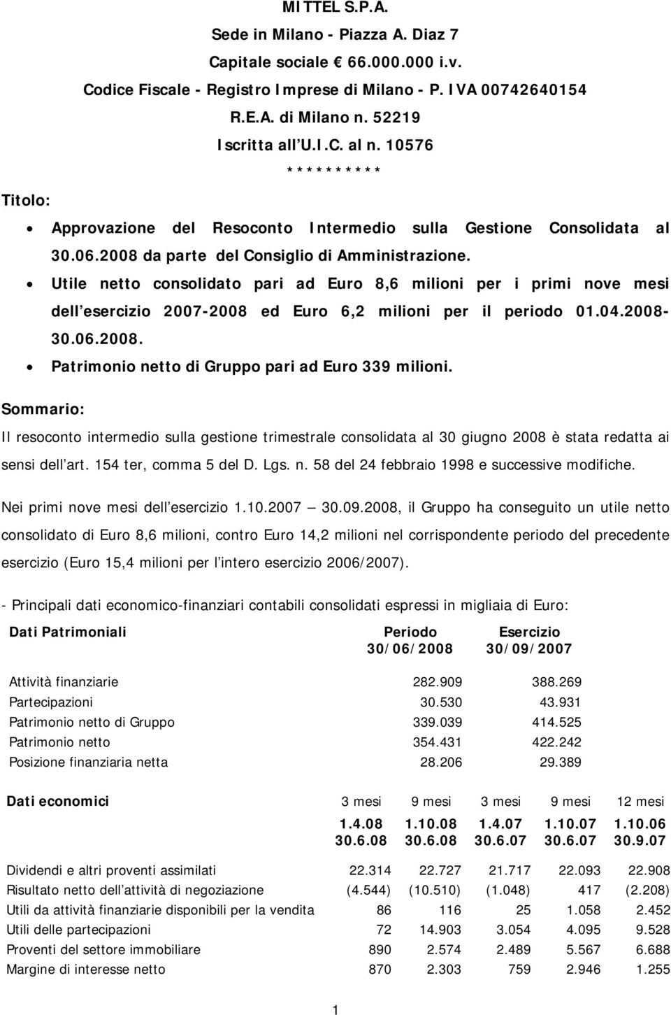 Utile netto consolidato pari ad Euro 8,6 milioni per i primi nove mesi dell esercizio 2007-2008 ed Euro 6,2 milioni per il periodo 01.04.2008-30.06.2008. Patrimonio netto di Gruppo pari ad Euro 339 milioni.