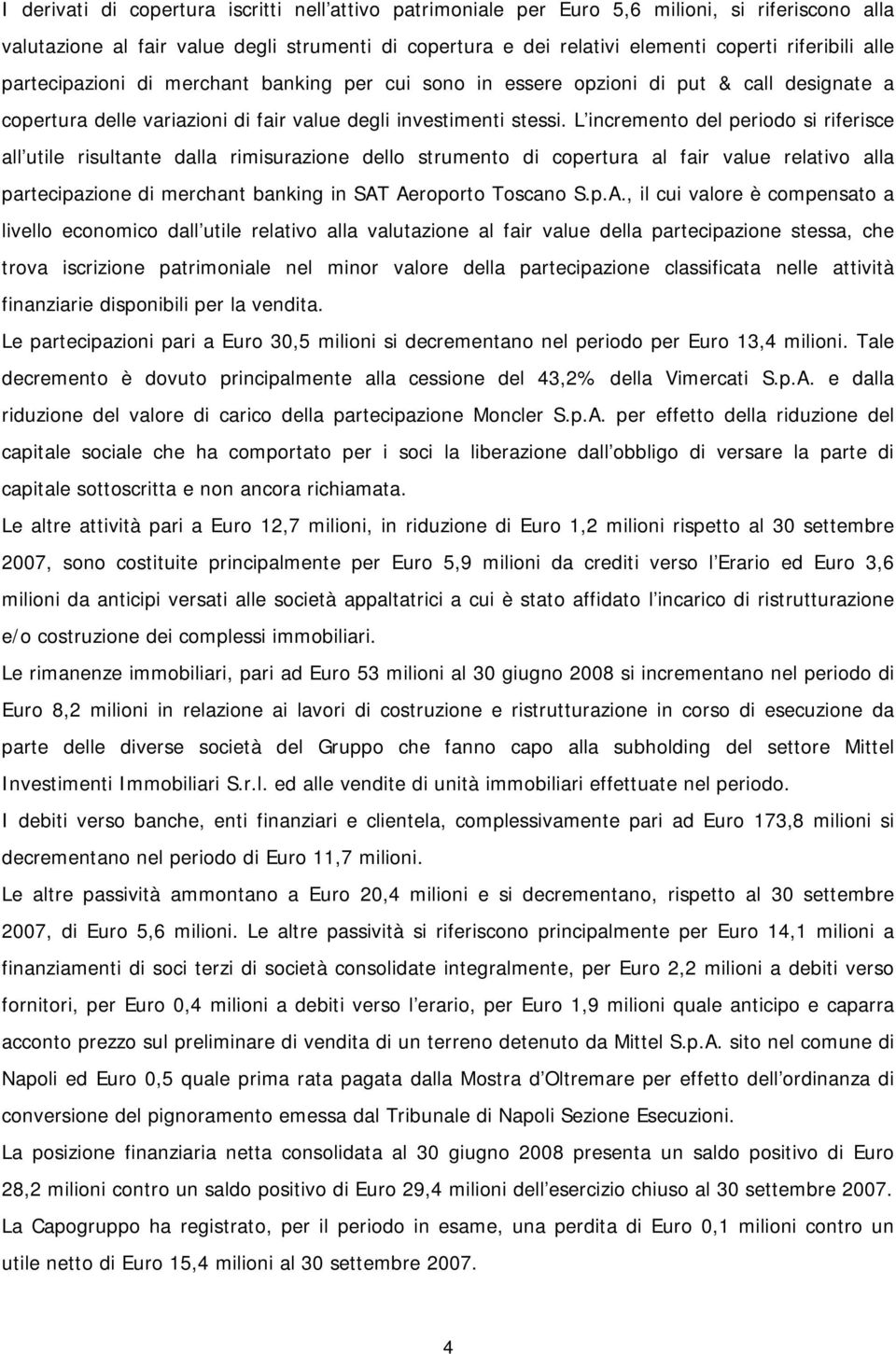 L incremento del periodo si riferisce all utile risultante dalla rimisurazione dello strumento di copertura al fair value relativo alla partecipazione di merchant banking in SAT