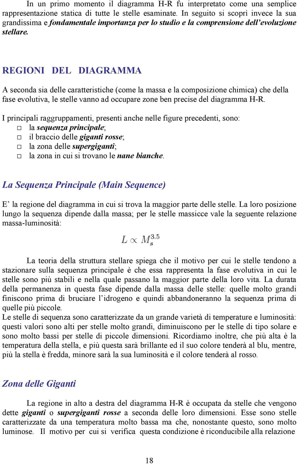 REGIONI DEL DIAGRAMMA A seconda sia delle caratteristiche (come la massa e la composizione chimica) che della fase evolutiva, le stelle vanno ad occupare zone ben precise del diagramma H-R.