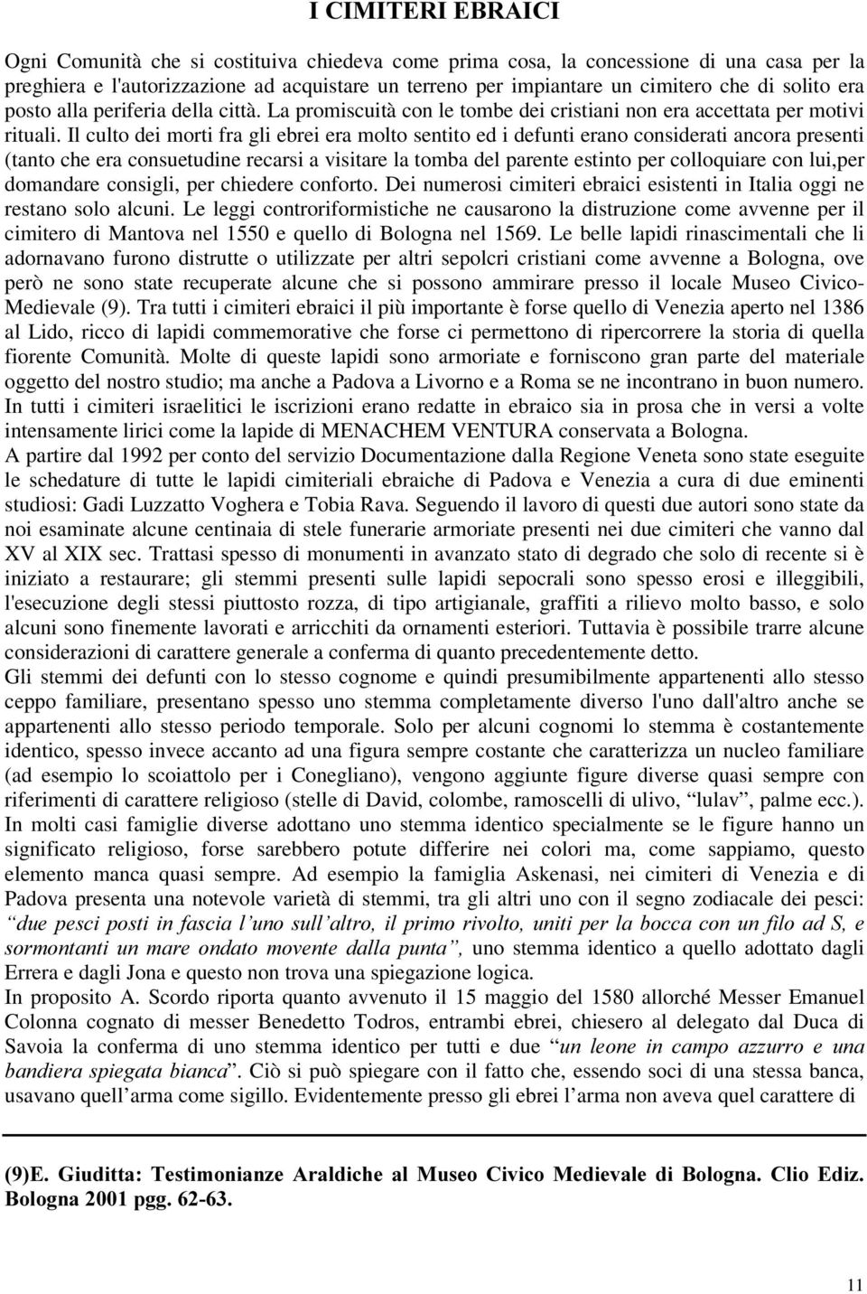 Il culto dei morti fra gli ebrei era molto sentito ed i defunti erano considerati ancora presenti (tanto che era consuetudine recarsi a visitare la tomba del parente estinto per colloquiare con