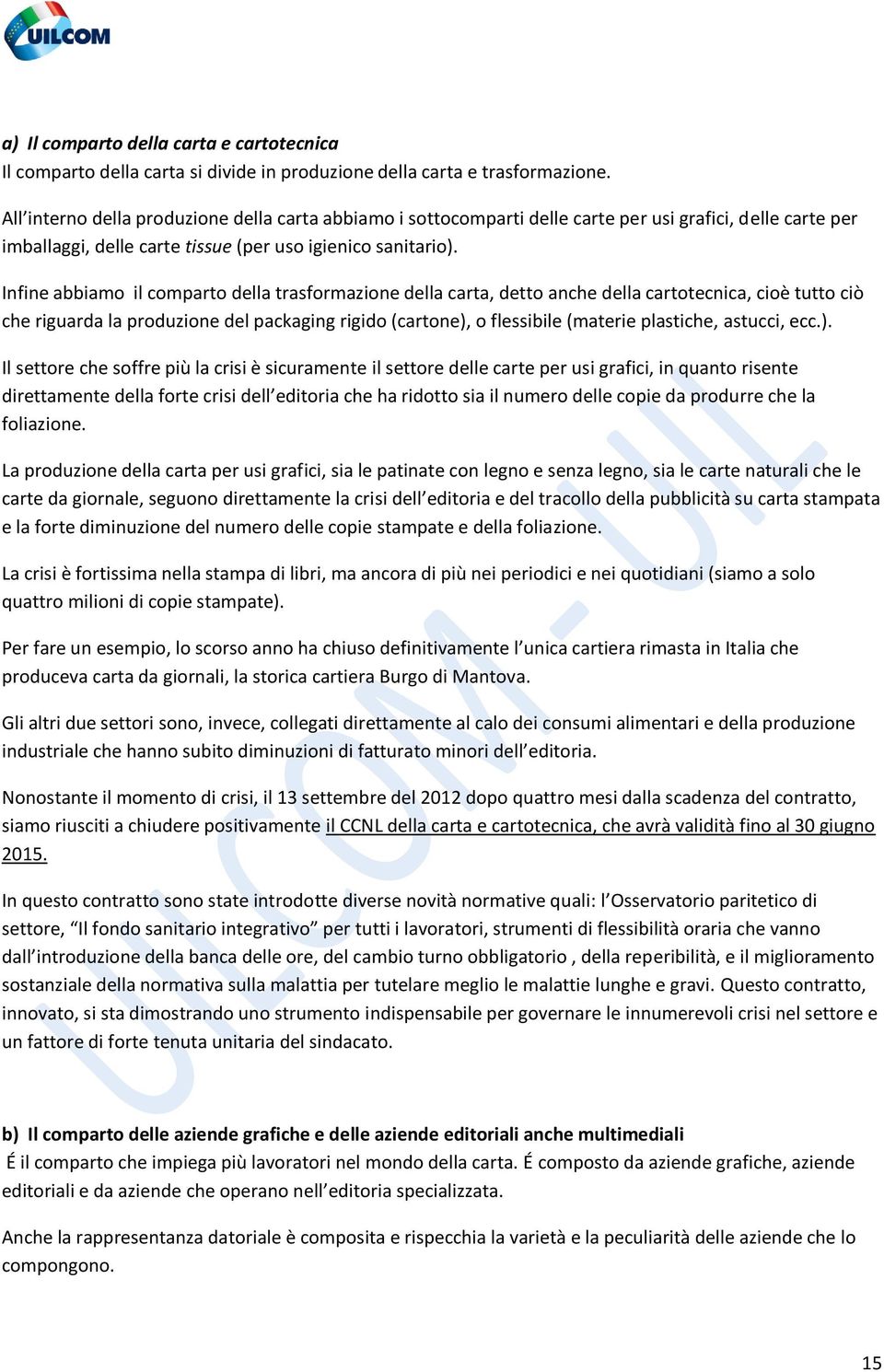 Infine abbiamo il comparto della trasformazione della carta, detto anche della cartotecnica, cioè tutto ciò che riguarda la produzione del packaging rigido (cartone), o flessibile (materie plastiche,