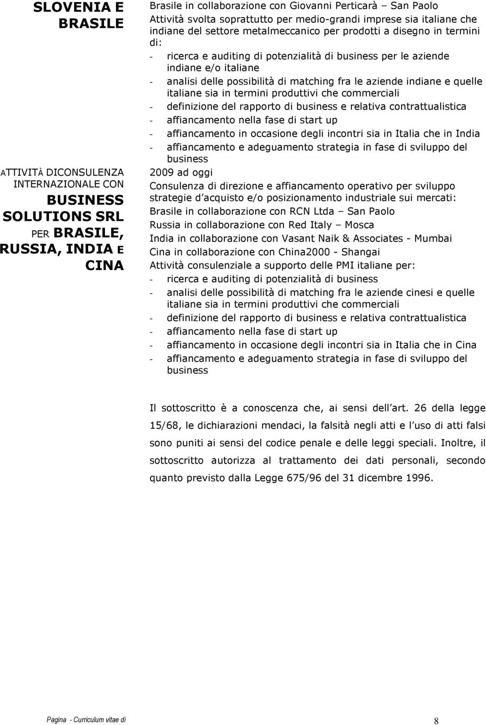 e/o italiane - analisi delle possibilità di matching fra le aziende indiane e quelle italiane sia in termini produttivi che commerciali - definizione del rapporto di business e relativa