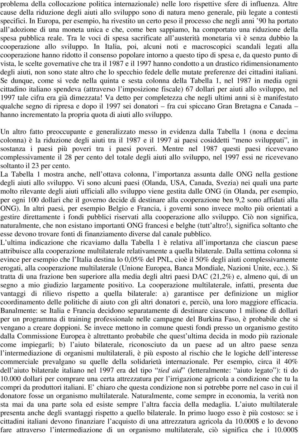 In Europa, per esempio, ha rivestito un certo peso il processo che negli anni 90 ha portato all adozione di una moneta unica e che, come ben sappiamo, ha comportato una riduzione della spesa pubblica