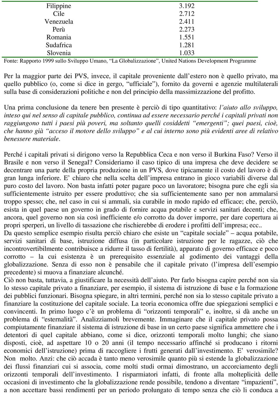 ma quello pubblico (o, come si dice in gergo, ufficiale ), fornito da governi e agenzie multilaterali sulla base di considerazioni politiche e non del principio della massimizzazione del profitto.