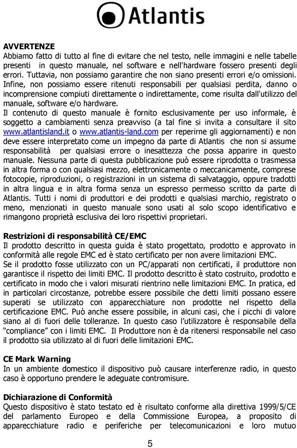 Infine, non possiamo essere ritenuti responsabili per qualsiasi perdita, danno o incomprensione compiuti direttamente o indirettamente, come risulta dall'utilizzo del manuale, software e/o hardware.