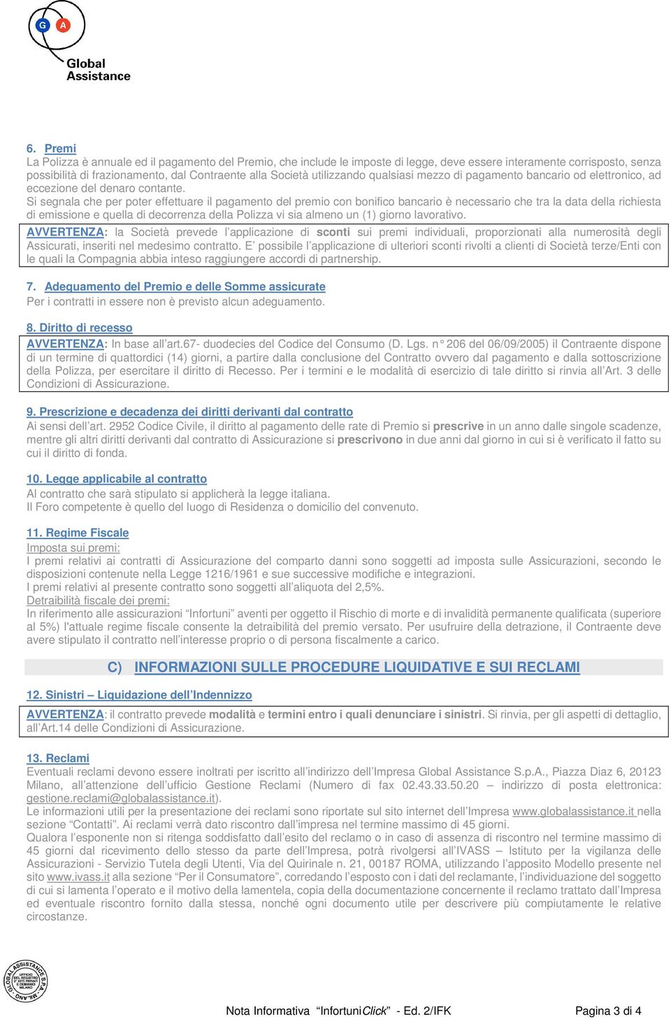 Si segnala che per poter effettuare il pagamento del premio con bonifico bancario è necessario che tra la data della richiesta di emissione e quella di decorrenza della Polizza vi sia almeno un (1)