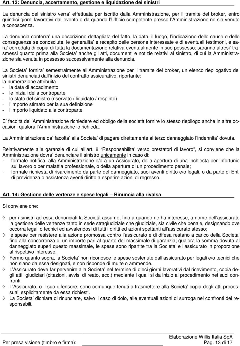 La denuncia conterra una descrizione dettagliata del fatto, la data, il luogo, l indicazione delle cause e delle conseguenze se conosciute, le generalita e recapito delle persone interessate e di