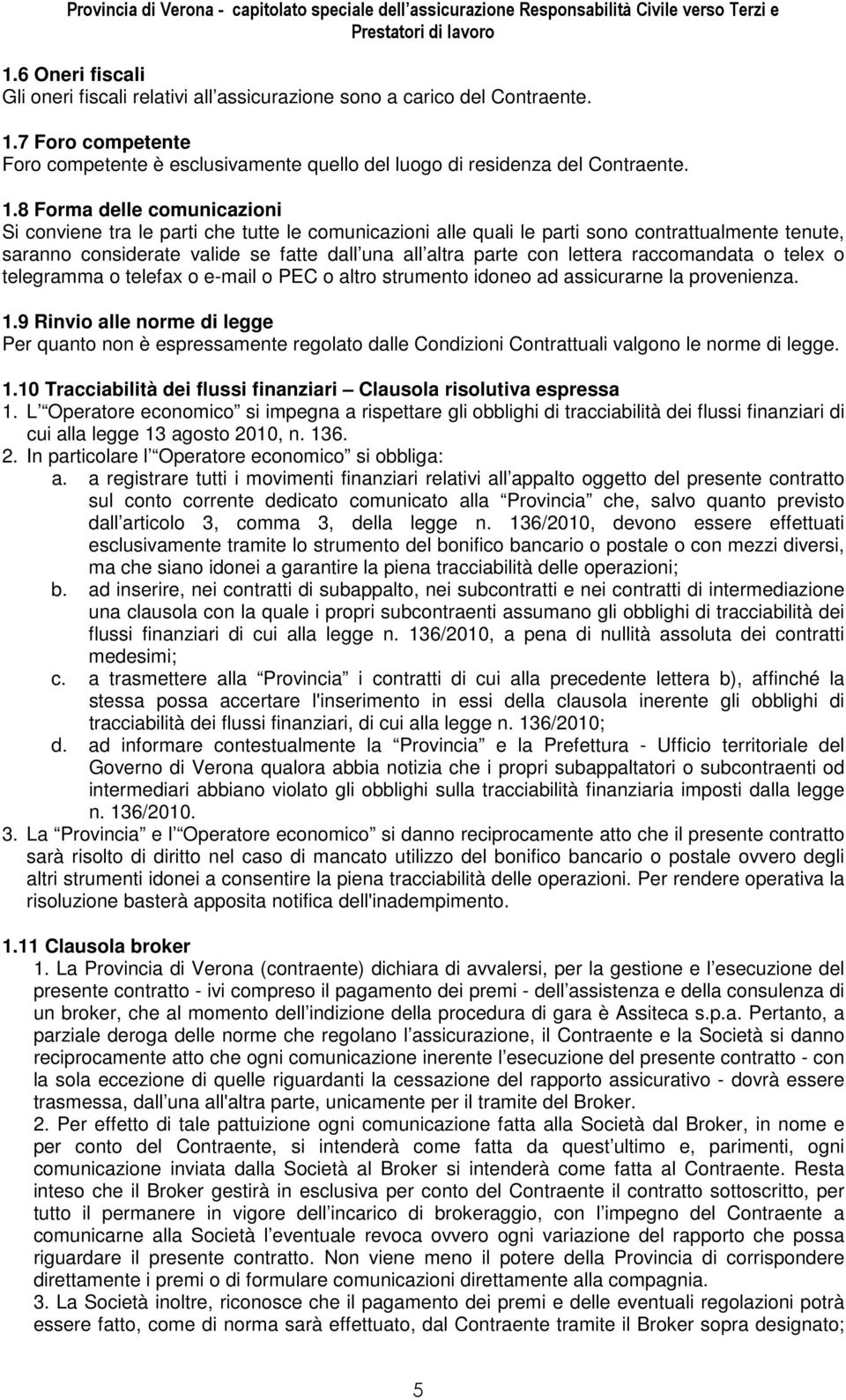 8 Forma delle comunicazioni Si conviene tra le parti che tutte le comunicazioni alle quali le parti sono contrattualmente tenute, saranno considerate valide se fatte dall una all altra parte con