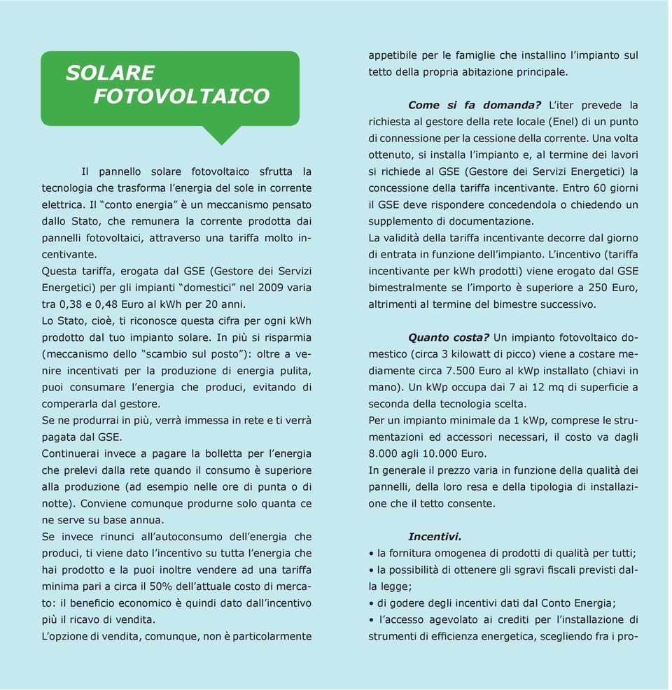 Questa tariffa, erogata dal GSE (Gestore dei Servizi Energetici) per gli impianti domestici nel 2009 varia tra 0,38 e 0,48 Euro al kwh per 20 anni.