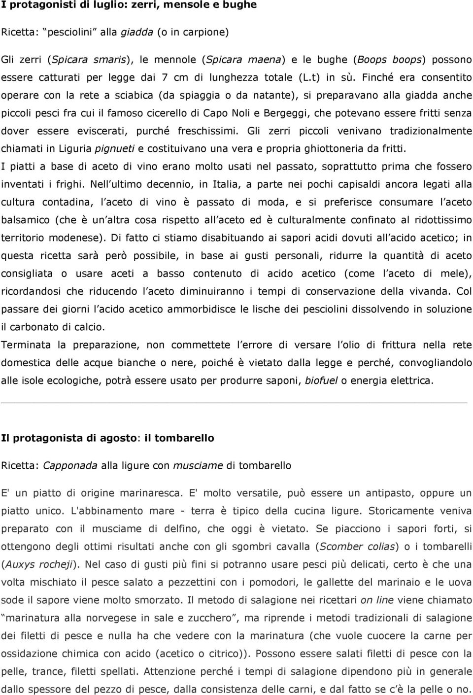 Finché era consentito operare con la rete a sciabica (da spiaggia o da natante), si preparavano alla giadda anche piccoli pesci fra cui il famoso cicerello di Capo Noli e Bergeggi, che potevano