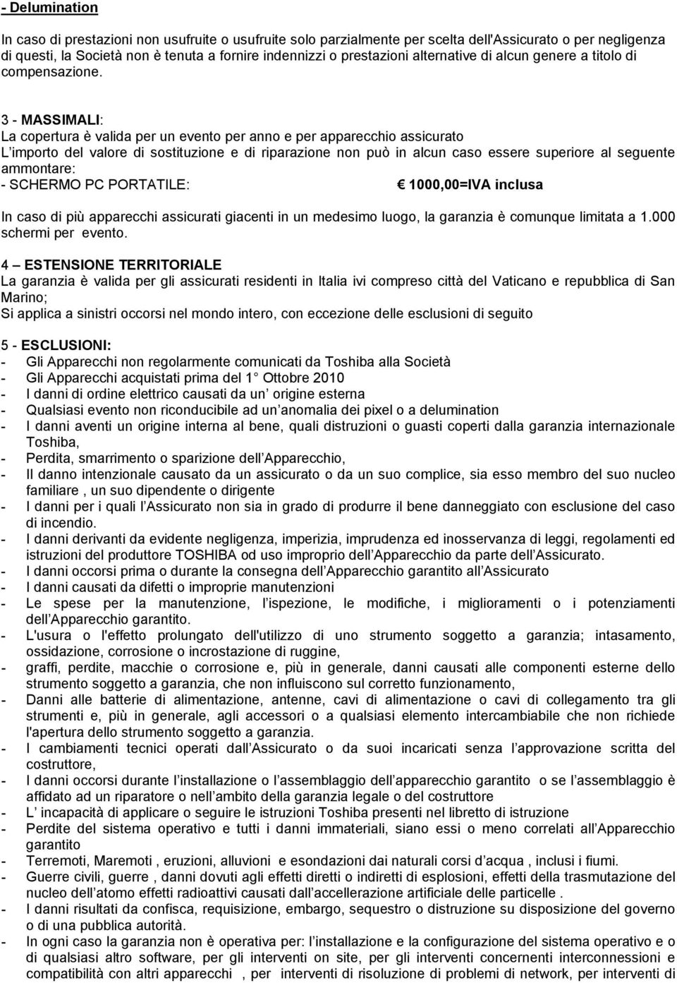 3 - MASSIMALI: La copertura è valida per un evento per anno e per apparecchio assicurato L importo del valore di sostituzione e di riparazione non può in alcun caso essere superiore al seguente