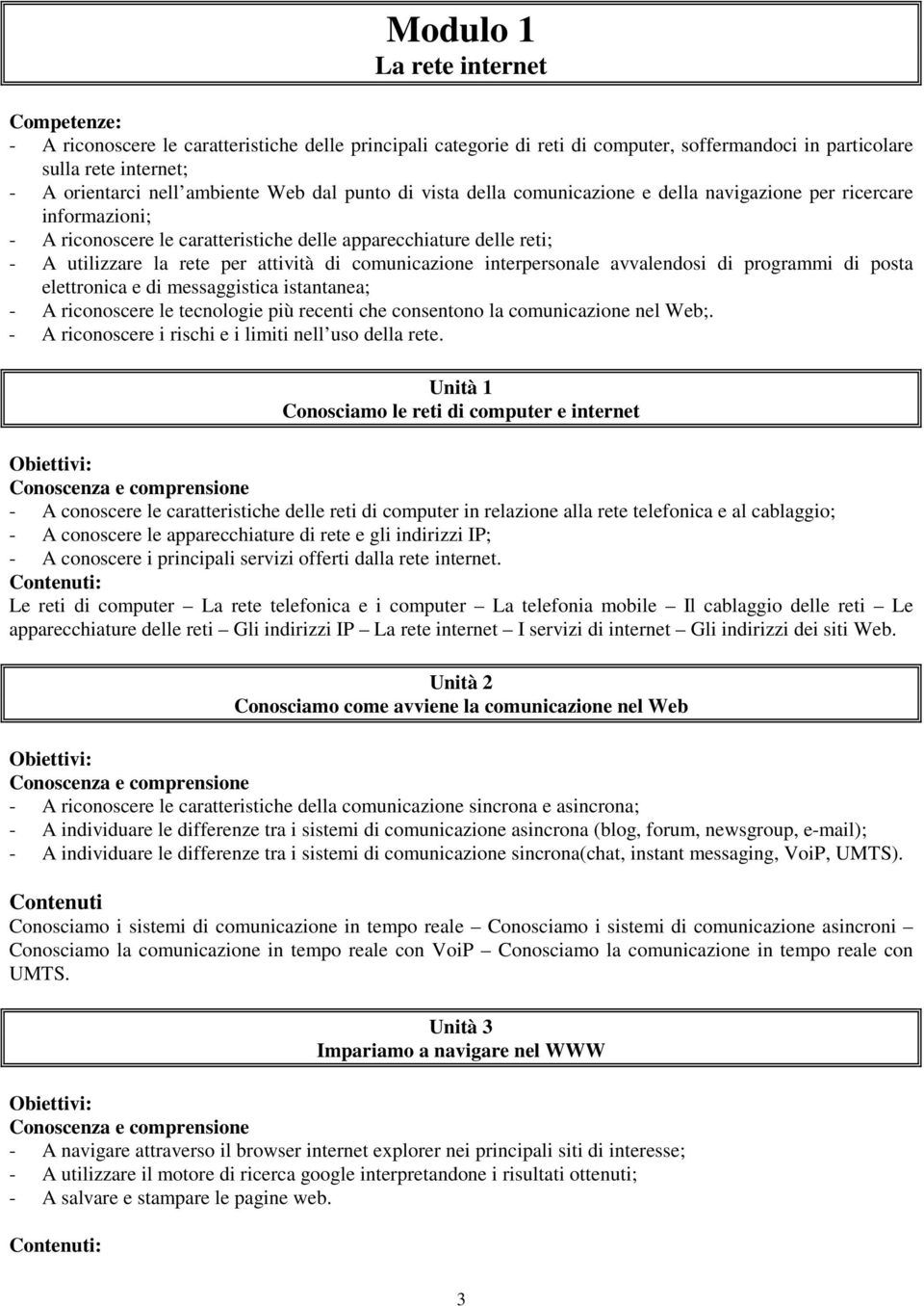 comunicazione interpersonale avvalendosi di programmi di posta elettronica e di messaggistica istantanea; - A riconoscere le tecnologie più recenti che consentono la comunicazione nel Web;.