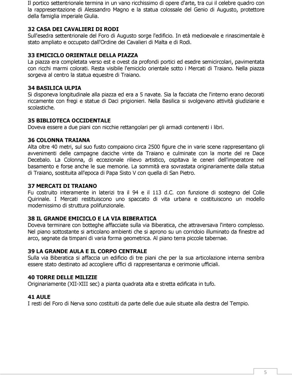 In età medioevale e rinascimentale è stato ampliato e occupato dall'ordine dei Cavalieri di Malta e di Rodi.