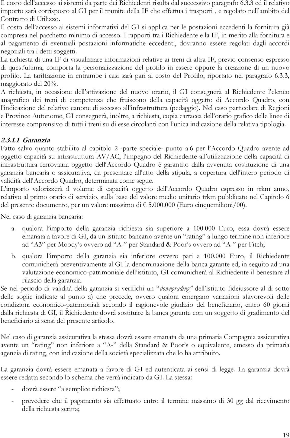 Il costo dell accesso ai sistemi informativi del GI si applica per le postazioni eccedenti la fornitura già compresa nel pacchetto minimo di accesso.