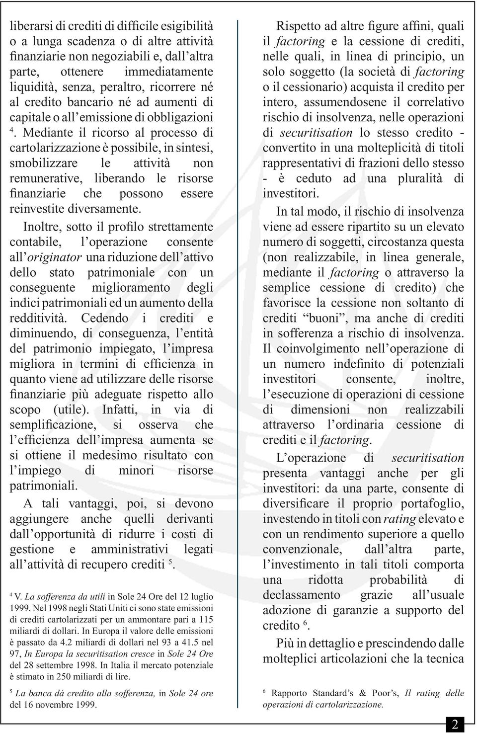 Mediante il ricorso al processo di cartolarizzazione è possibile, in sintesi, smobilizzare le attività non remunerative, liberando le risorse finanziarie che possono essere reinvestite diversamente.