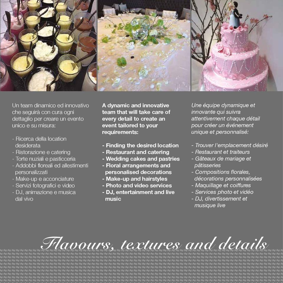 detail to create an event tailored to your requirements: - Finding the desired location - Restaurant and catering - Wedding cakes and pastries - Floral arrangements and personalised decorations -