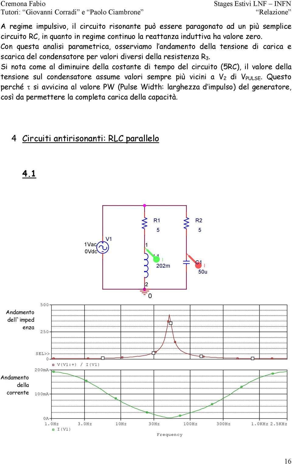 Si nota come al diminuire della costante di tempo del circuito (5RC), il valore della tensione sul condensatore assume valori sempre più vicini a 2 di PULSE.