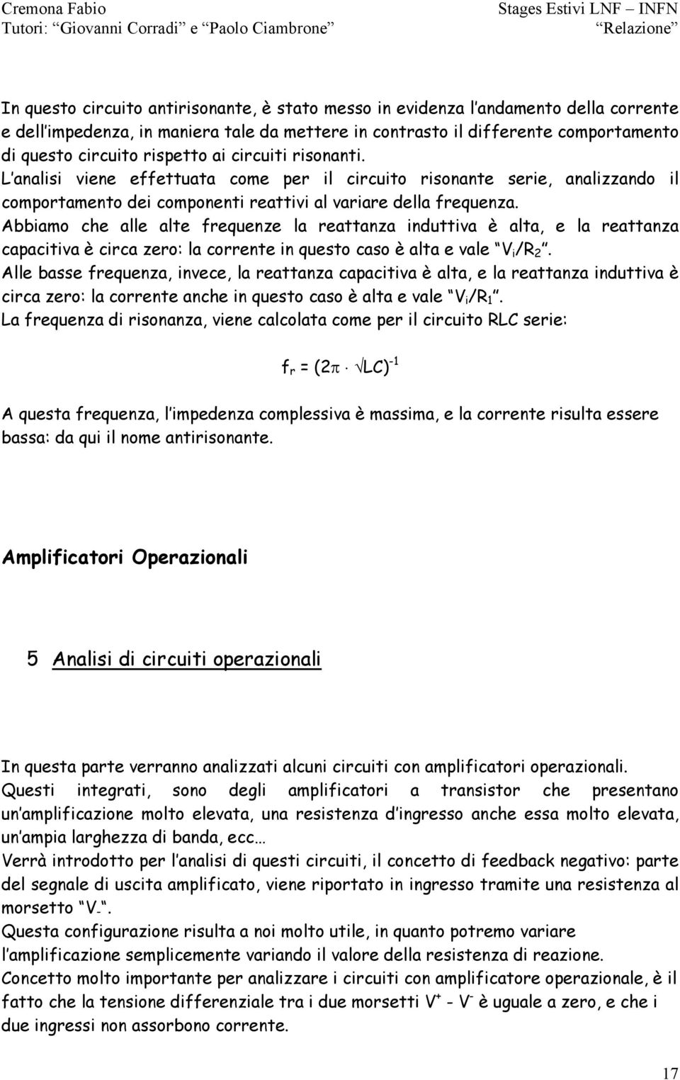 Abbiamo che alle alte frequenze la reattanza induttiva è alta, e la reattanza capacitiva è circa zero: la corrente in questo caso è alta e vale i /R 2.