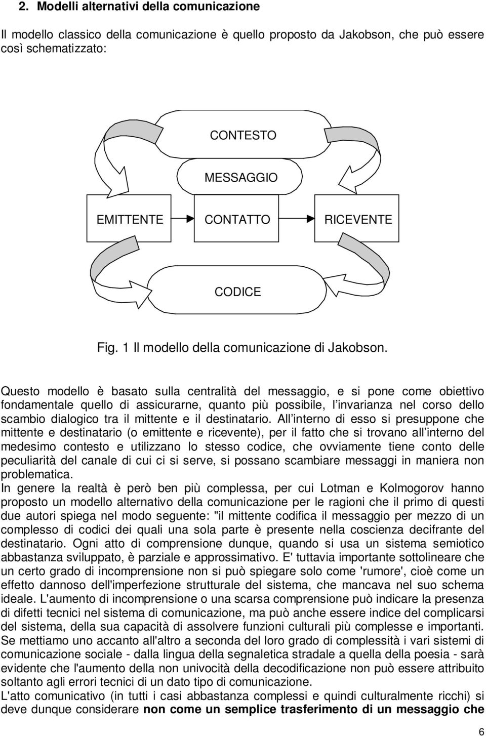 Questo modello è basato sulla centralità del messaggio, e si pone come obiettivo fondamentale quello di assicurarne, quanto più possibile, l invarianza nel corso dello scambio dialogico tra il