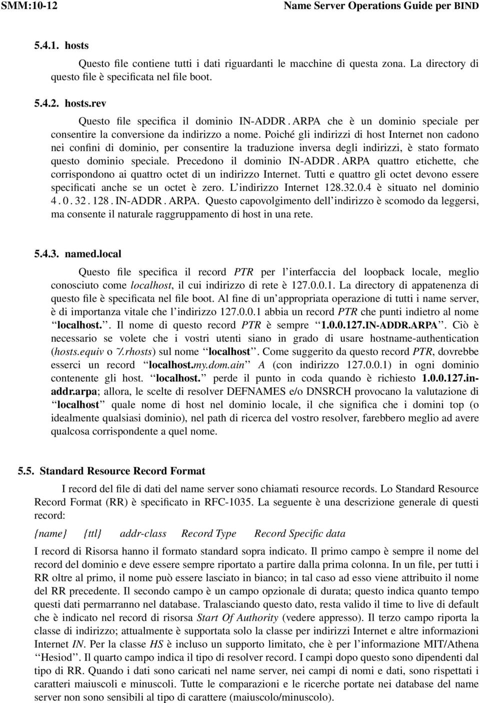 Poiché gli indirizzi di host Internet non cadono nei confini di dominio, per consentire la traduzione inversa degli indirizzi, è stato formato questo dominio speciale. Precedono il dominio IN-ADDR.