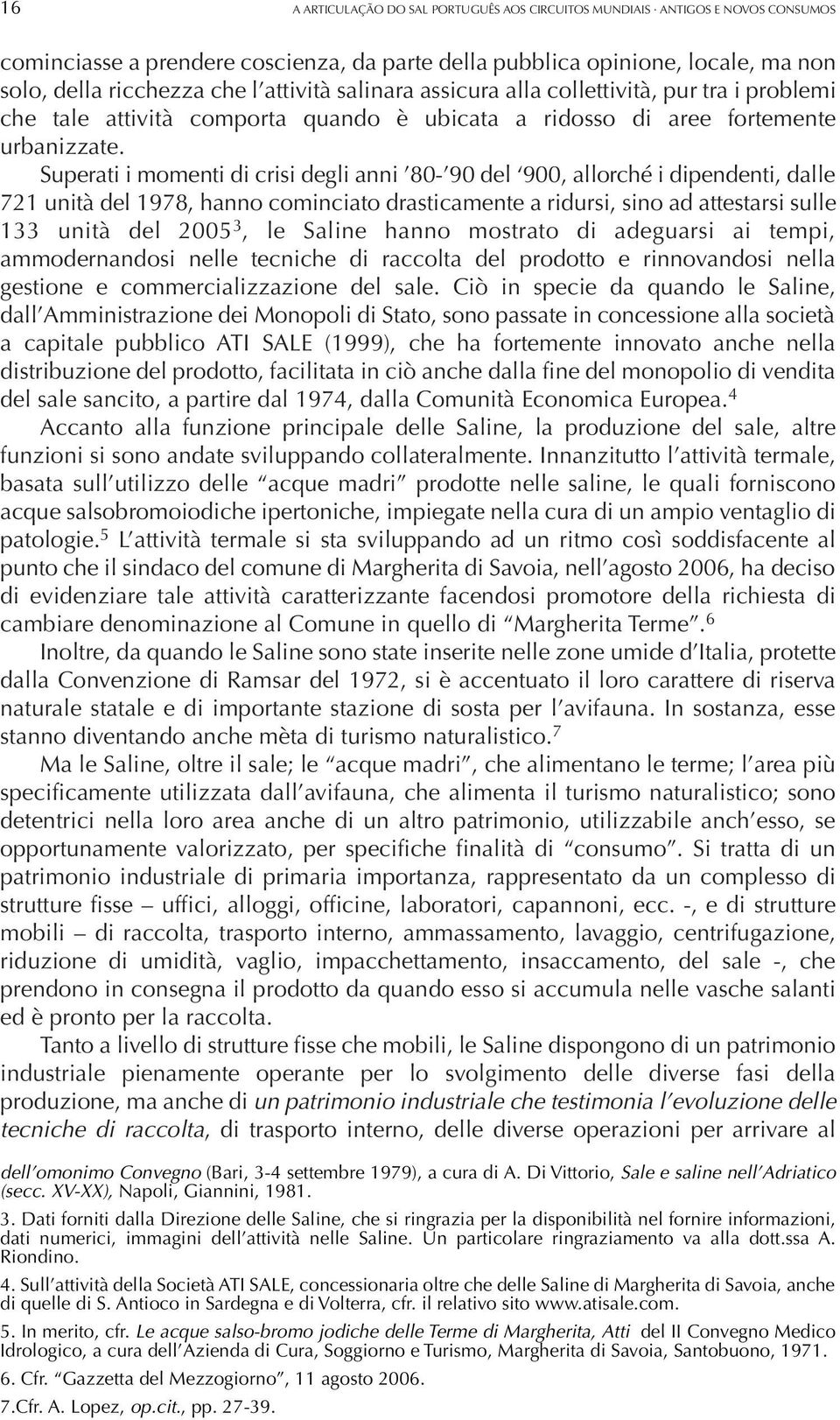 Superati i momenti di crisi degli anni 80-90 del 900, allorché i dipendenti, dalle 721 unità del 1978, hanno cominciato drasticamente a ridursi, sino ad attestarsi sulle 133 unità del 2005 3, le