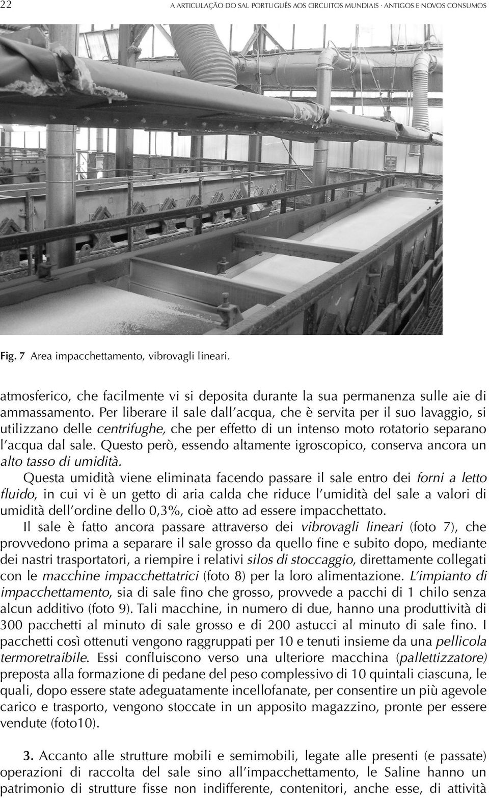 Per liberare il sale dall acqua, che è servita per il suo lavaggio, si utilizzano delle centrifughe, che per effetto di un intenso moto rotatorio separano l acqua dal sale.