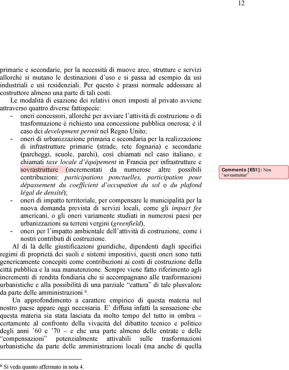 Le modalità di esazione dei relativi oneri imposti al privato avviene attraverso quattro diverse fattispecie: - oneri concessori, allorché per avviare l attività di costruzione o di trasformazione è