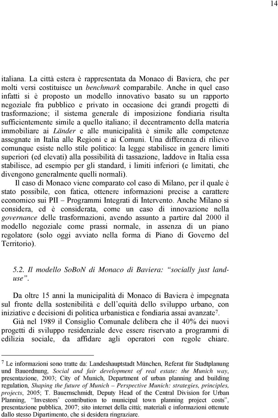 imposizione fondiaria risulta sufficientemente simile a quello italiano; il decentramento della materia immobiliare ai Länder e alle municipalità è simile alle competenze assegnate in Italia alle