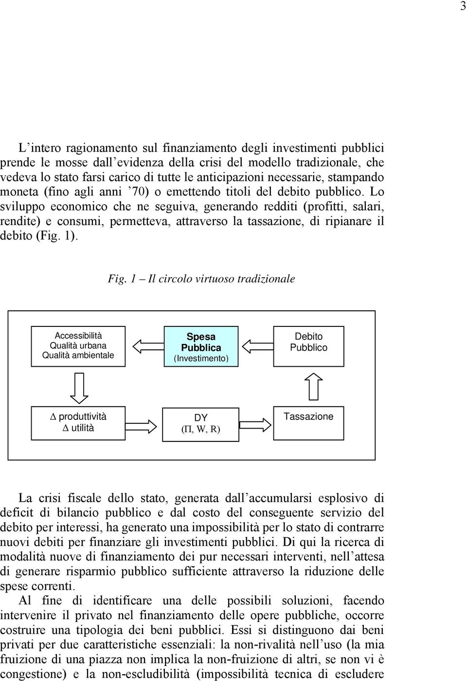 Lo sviluppo economico che ne seguiva, generando redditi (profitti, salari, rendite) e consumi, permetteva, attraverso la tassazione, di ripianare il debito (Fig. 1). Fig.