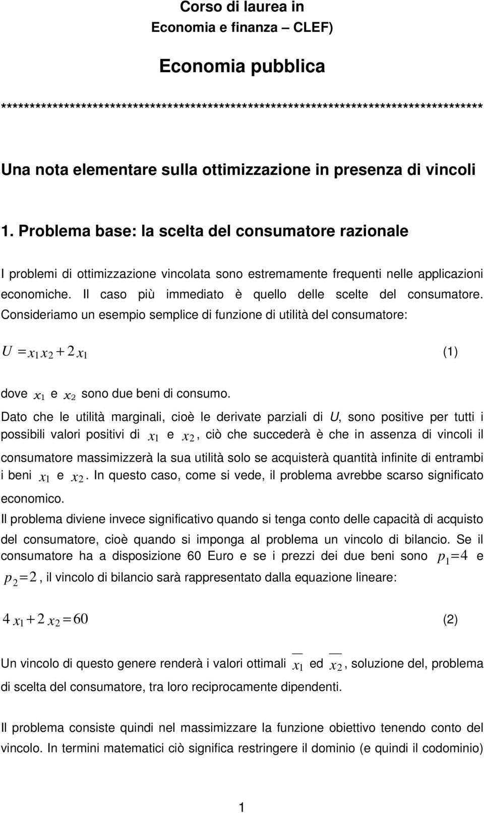 Il caso più immediato è quello delle scelte del consumatore. Consideriamo un esempio semplice di funzione di utilità del consumatore: U () dove e sono due beni di consumo.