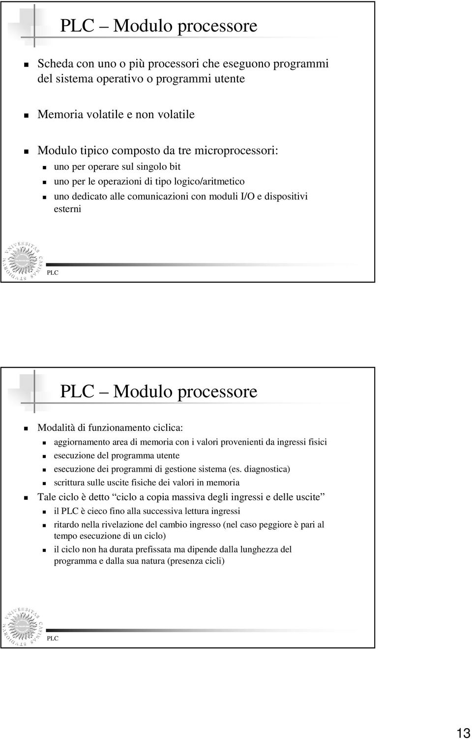 aggiornamento area di memoria con i valori provenienti da ingressi fisici esecuzione del programma utente esecuzione dei programmi di gestione sistema (es.