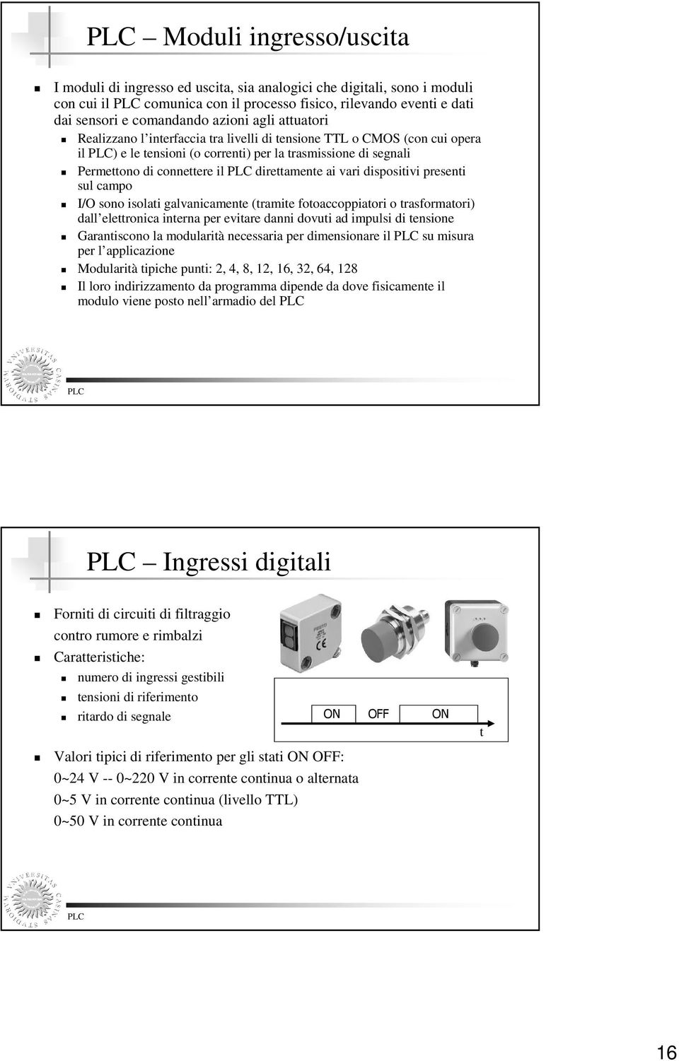 vari dispositivi presenti sul campo I/O sono isolati galvanicamente (tramite fotoaccoppiatori o trasformatori) dall elettronica interna per evitare danni dovuti ad impulsi di tensione Garantiscono la