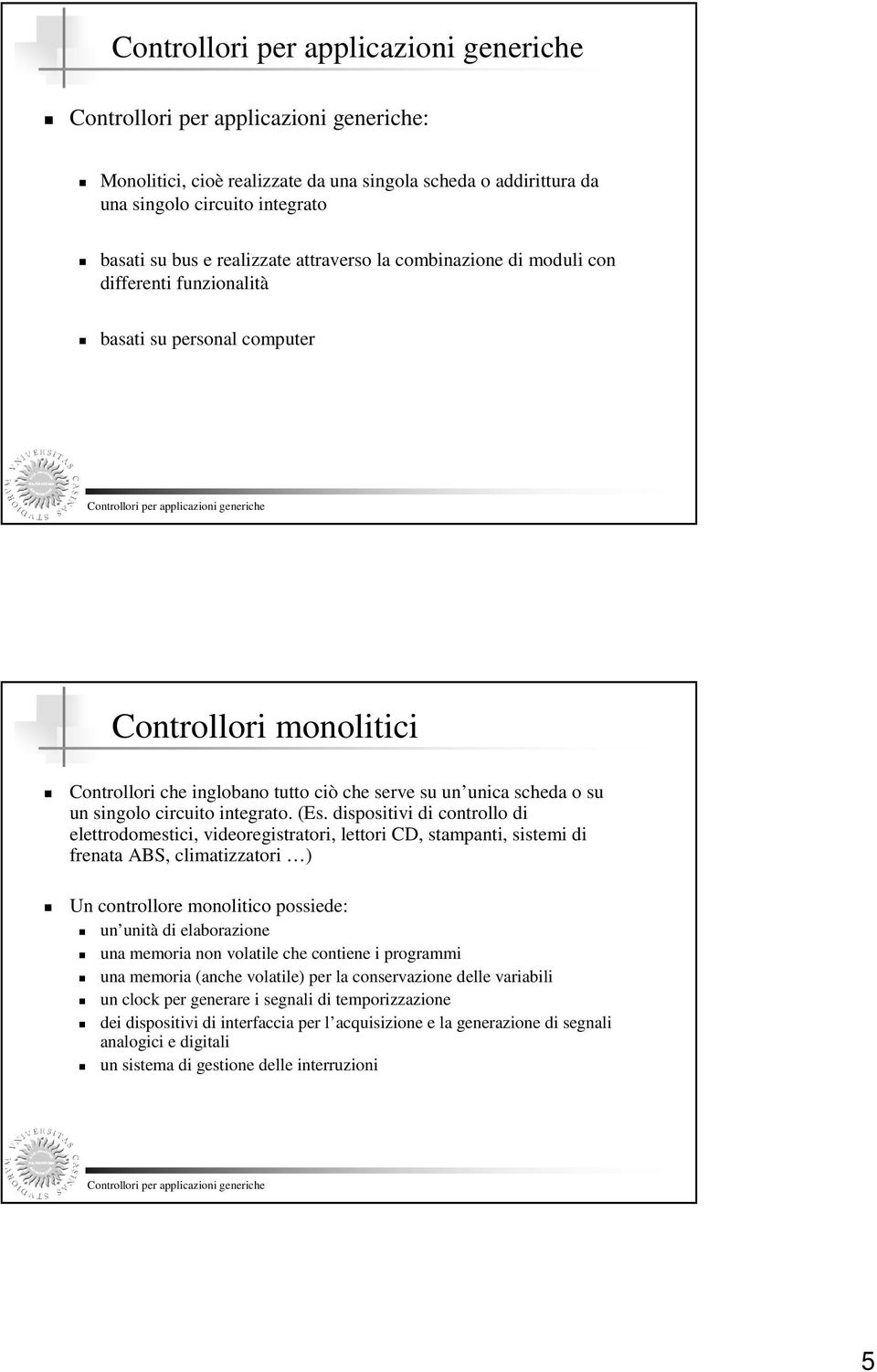 dispositivi di controllo di elettrodomestici, videoregistratori, lettori CD, stampanti, sistemi di frenata ABS, climatizzatori ) Un controllore monolitico possiede: un unità di elaborazione una