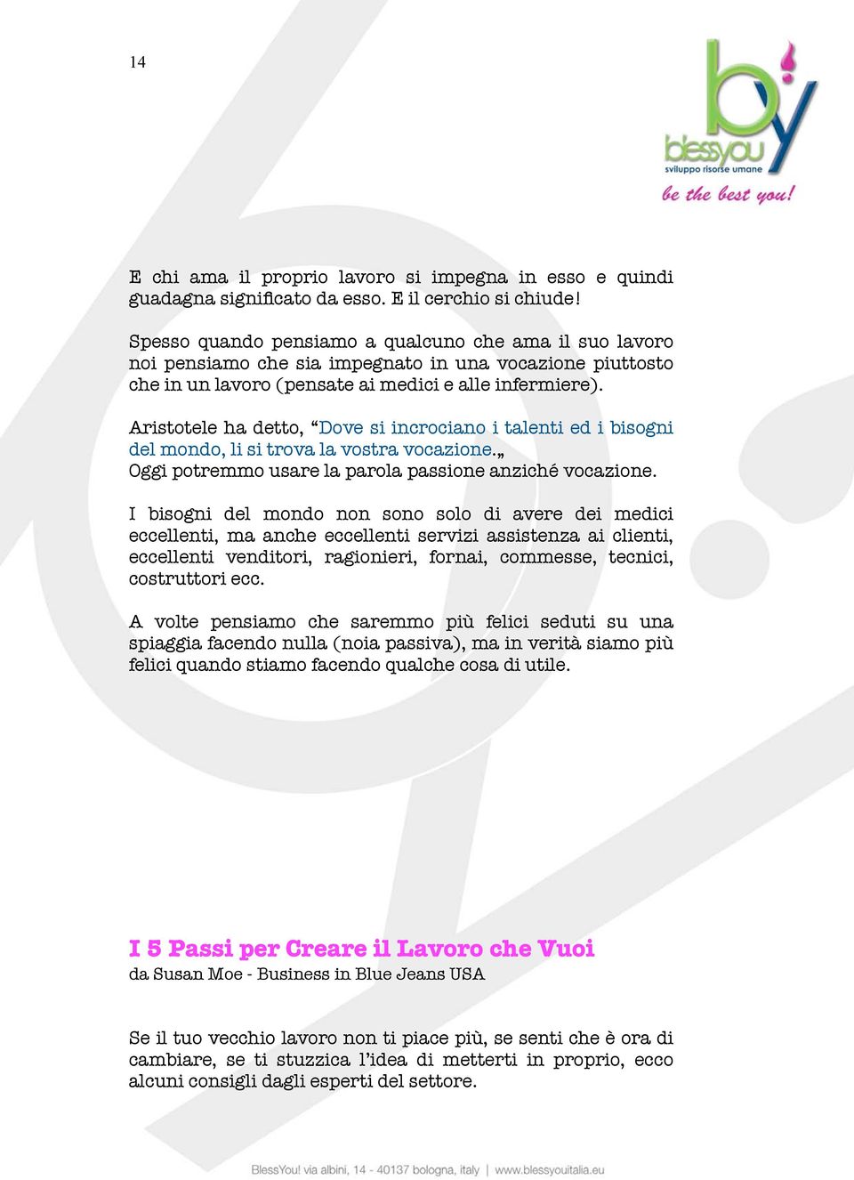 Aristotele ha detto, Dove si incrociano i talenti ed i bisogni del mondo, li si trova la vostra vocazione. Oggi potremmo usare la parola passione anziché vocazione.