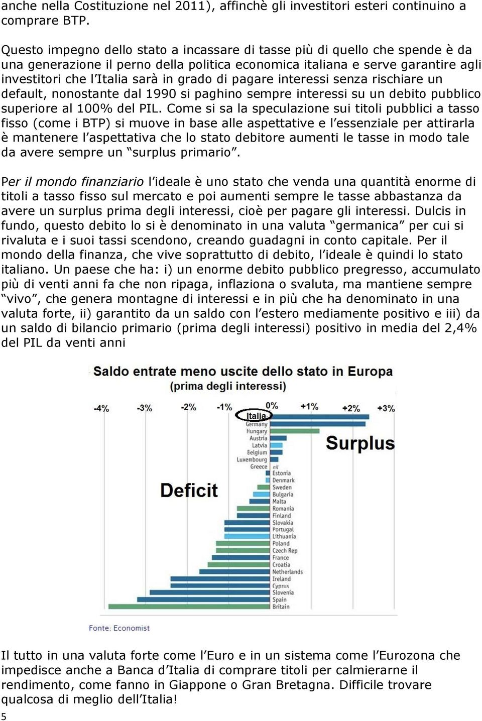 di pagare interessi senza rischiare un default, nonostante dal 1990 si paghino sempre interessi su un debito pubblico superiore al 100% del PIL.