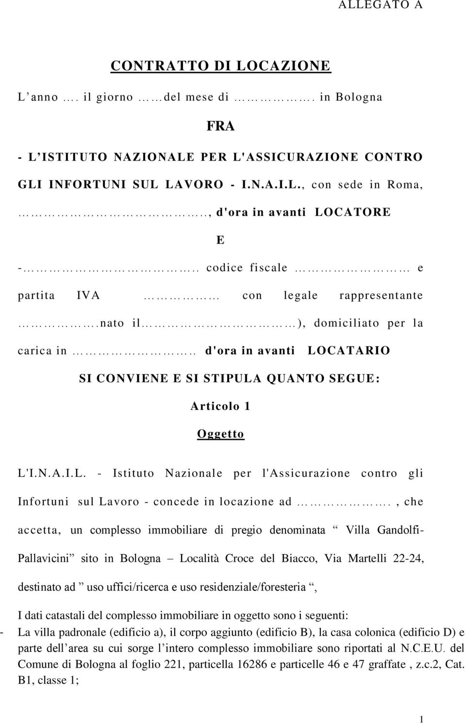 . d'ora in avanti LOCATARIO SI CONVIENE E SI STIPULA QUANTO SEGUE : Articolo 1 Oggetto L'I.N.A.I.L. - Istituto Nazionale per l'assicurazione contro gli Infortuni sul Lavoro - concede in locazione ad.