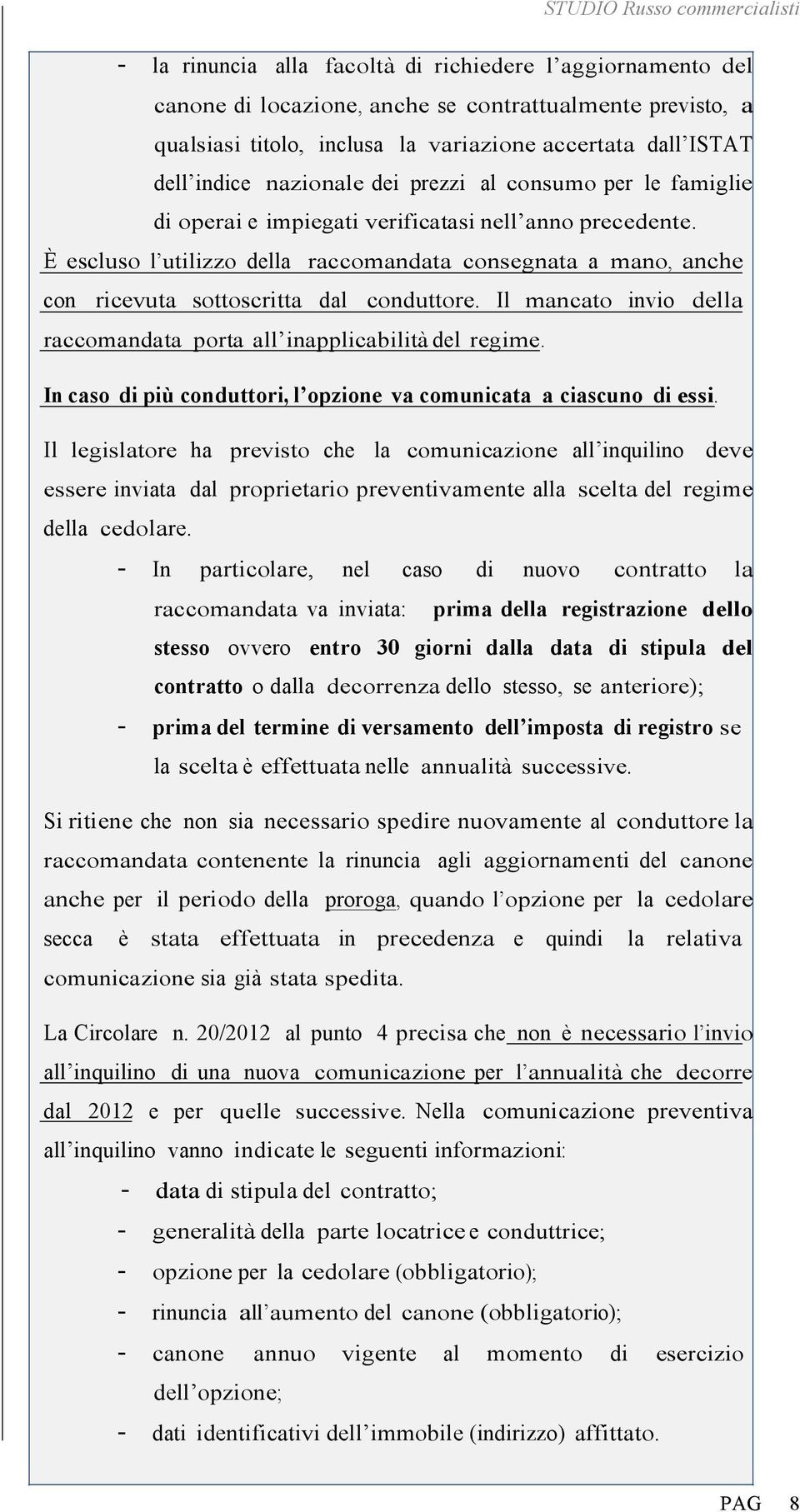 È escluso l utilizzo della raccomandata consegnata a mano, anche con ricevuta sottoscritta dal conduttore. Il mancato invio della raccomandata porta all inapplicabilità del regime.