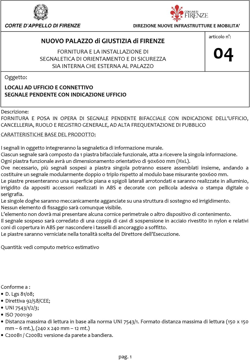 Ciascun segnale sarà composto da 1 piastra bifacciale funzionale, atta a ricevere la singola informazione. Ogni piastra funzionale avrà un dimensionamento orientativo di 90x600 mm (HxL).