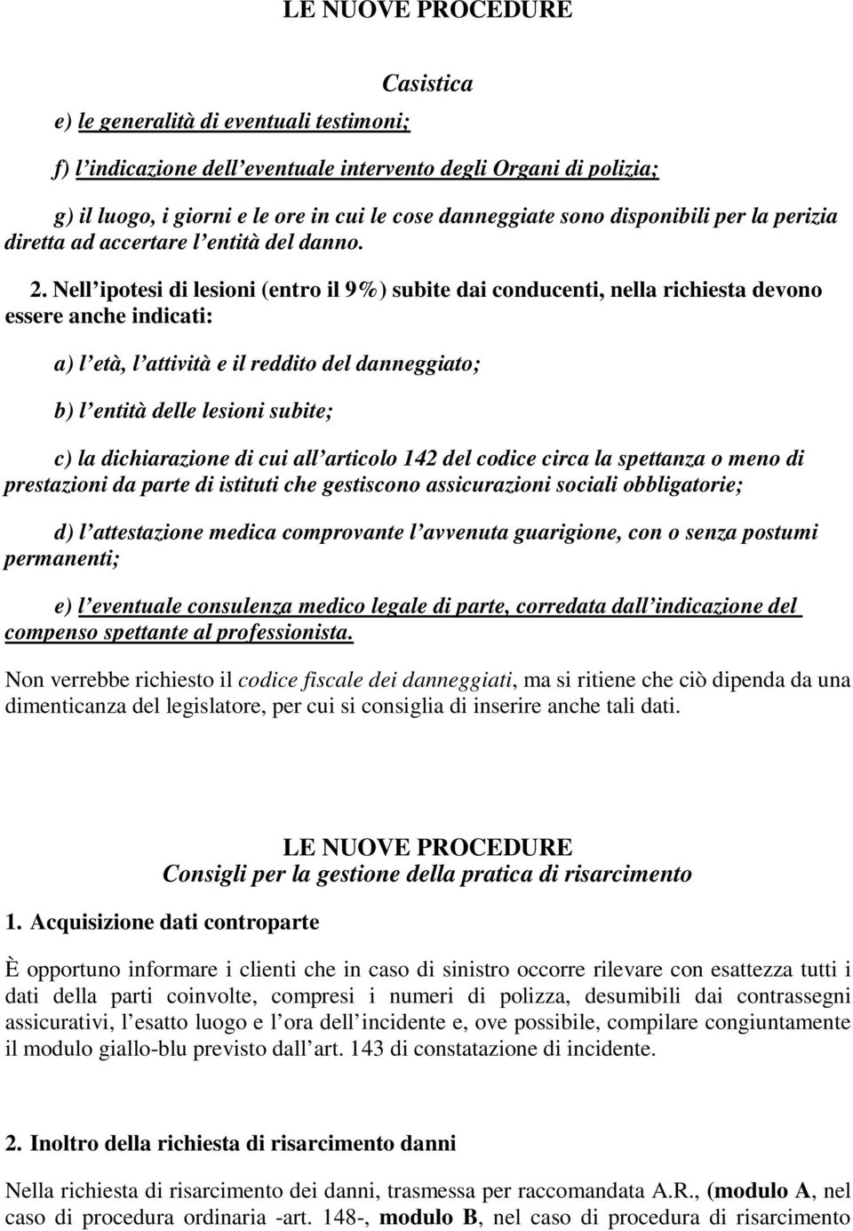 Nell ipotesi di lesioni (entro il 9%) subite dai conducenti, nella richiesta devono essere anche indicati: a) l età, l attività e il reddito del danneggiato; b) l entità delle lesioni subite; c) la